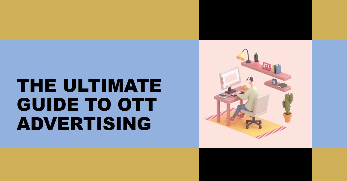 You are currently viewing A Comprehensive Guide to (Over-The-Top) OTT Advertising