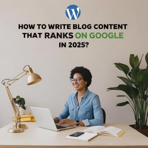 Read more about the article How to Write Blog Content That Ranks on Google in 2025?